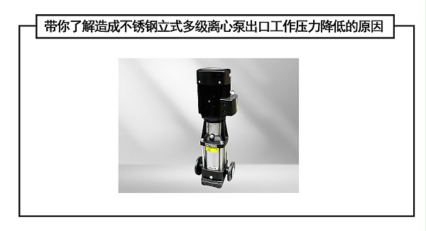 带你了解造成不锈钢立式多级离心泵出口工作压力降低的原因