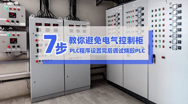 7步教你避免电气控制柜和PLC程序设置完后调试烧毁PLC