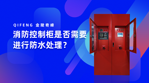 消防控制柜是否需要进行防水处理? 消防控制柜是否需要进行防水处理?
