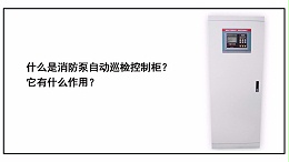 什么是消防泵自动巡检控制柜？它有什么作用？