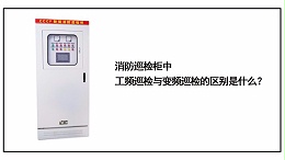 消防巡检柜中工频巡检和变频巡检有什么区别？