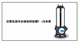 日常生活污水该如何处理？-污水泵